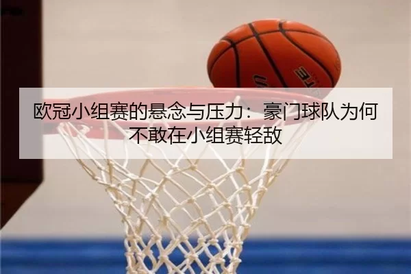 欧冠小组赛的悬念与压力：豪门球队为何不敢在小组赛轻敌